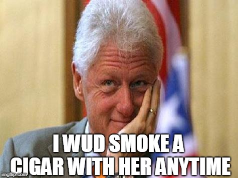 smiling bill clinton | I WUD SMOKE A CIGAR WITH HER ANYTIME | image tagged in smiling bill clinton | made w/ Imgflip meme maker