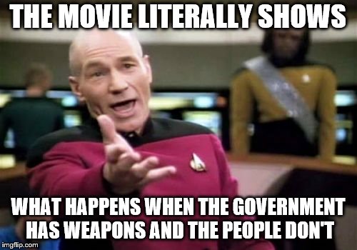 Picard Wtf Meme | THE MOVIE LITERALLY SHOWS WHAT HAPPENS WHEN THE GOVERNMENT HAS WEAPONS AND THE PEOPLE DON'T | image tagged in memes,picard wtf | made w/ Imgflip meme maker