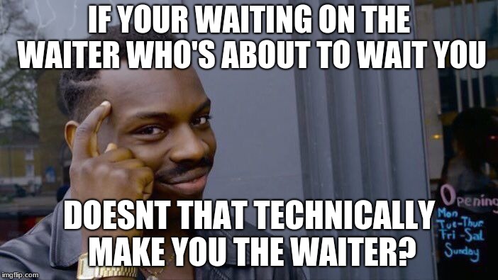 Roll Safe Think About It Meme | IF YOUR WAITING ON THE WAITER WHO'S ABOUT TO WAIT YOU; DOESNT THAT TECHNICALLY MAKE YOU THE WAITER? | image tagged in memes,roll safe think about it | made w/ Imgflip meme maker