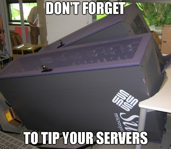 Go Home "I.T. Guys" You're Drunk... | DON'T FORGET; TO TIP YOUR SERVERS | image tagged in tip your servers,bad pun,i see what you did there | made w/ Imgflip meme maker