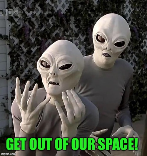 Aliens | GET OUT OF OUR SPACE! | image tagged in aliens | made w/ Imgflip meme maker