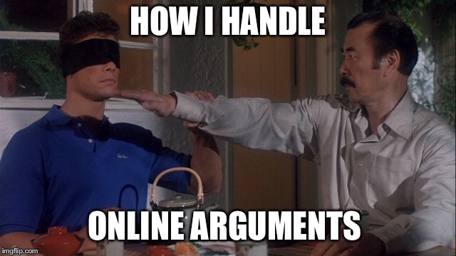 Online Arguments | HOW I HANDLE; ONLINE ARGUMENTS | image tagged in arguments,deflect,jean-claude van damme,bloodsport,the original bird box | made w/ Imgflip meme maker