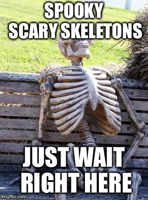 Waiting Skeleton Meme | SPOOKY SCARY SKELETONS; JUST WAIT RIGHT HERE | image tagged in memes,waiting skeleton | made w/ Imgflip meme maker