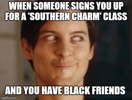 What state rights?  | WHEN SOMEONE SIGNS YOU UP FOR A 'SOUTHERN CHARM' CLASS; AND YOU HAVE BLACK FRIENDS | image tagged in memes,the south,confederate flag,confederacy,slavery | made w/ Imgflip meme maker