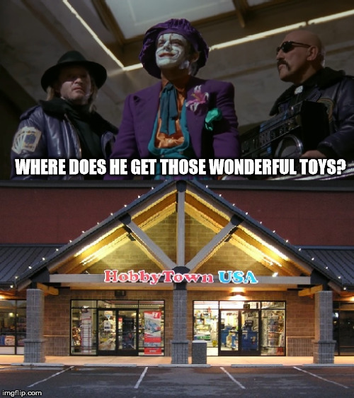 Where? | WHERE DOES HE GET THOSE WONDERFUL TOYS? | image tagged in toys,hobbytown | made w/ Imgflip meme maker