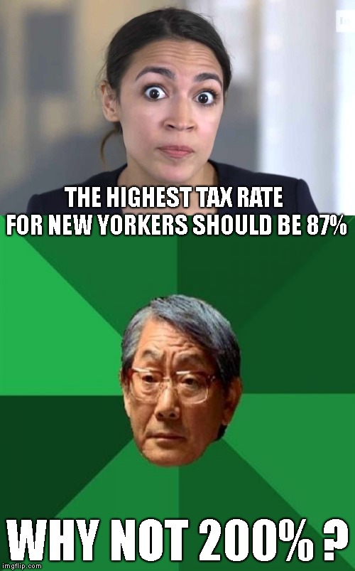 At least she's consistent.. Don't giver her any ideas Asian father.. lol | THE HIGHEST TAX RATE FOR NEW YORKERS SHOULD BE 87%; WHY NOT 200% ? | image tagged in high expectations asian father,ocassio ortiz,nutty woman,crazy woman | made w/ Imgflip meme maker