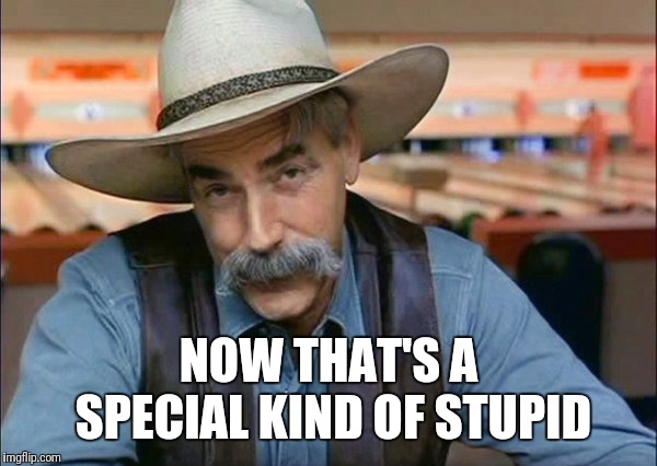 Sam Elliott special kind of stupid | NOW THAT'S A SPECIAL KIND OF STUPID | image tagged in sam elliott special kind of stupid | made w/ Imgflip meme maker