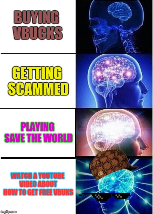 Expanding Brain | BUYING VBUCKS; GETTING SCAMMED; PLAYING SAVE THE WORLD; WATCH A YOUTUBE VIDEO ABOUT HOW TO GET FREE VBUKS | image tagged in memes,expanding brain | made w/ Imgflip meme maker
