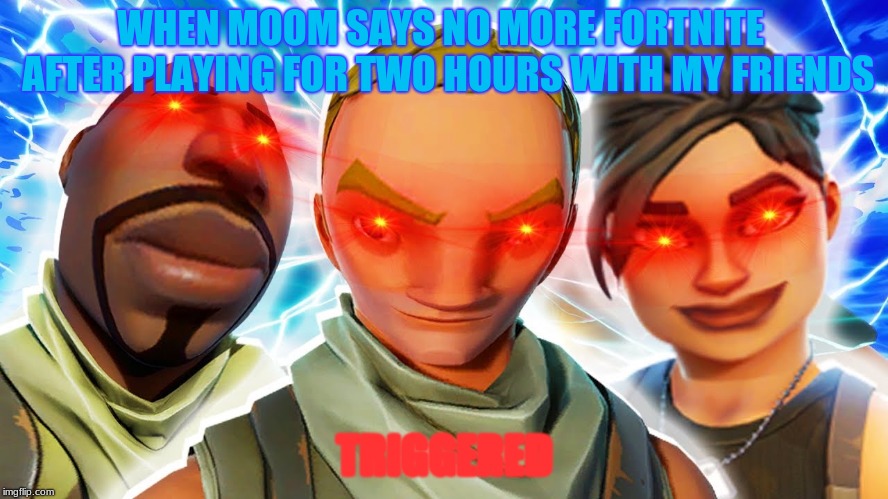 moom mo frends wanta ple footkit | WHEN MOOM SAYS NO MORE FORTNITE  AFTER PLAYING FOR TWO HOURS WITH MY FRIENDS; TRIGGERED | image tagged in boardroom meeting suggestion | made w/ Imgflip meme maker