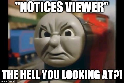 james noticing the viewer | "NOTICES VIEWER"; THE HELL YOU LOOKING AT?! | image tagged in thomas the tank engine | made w/ Imgflip meme maker