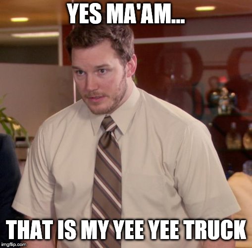 Afraid To Ask Andy Meme | YES MA'AM... THAT IS MY YEE YEE TRUCK | image tagged in memes,afraid to ask andy | made w/ Imgflip meme maker