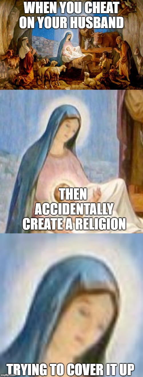 we could make a religion out of this | WHEN YOU CHEAT ON YOUR HUSBAND; THEN ACCIDENTALLY CREATE A RELIGION; TRYING TO COVER IT UP | image tagged in memes,dank memes,jesus | made w/ Imgflip meme maker