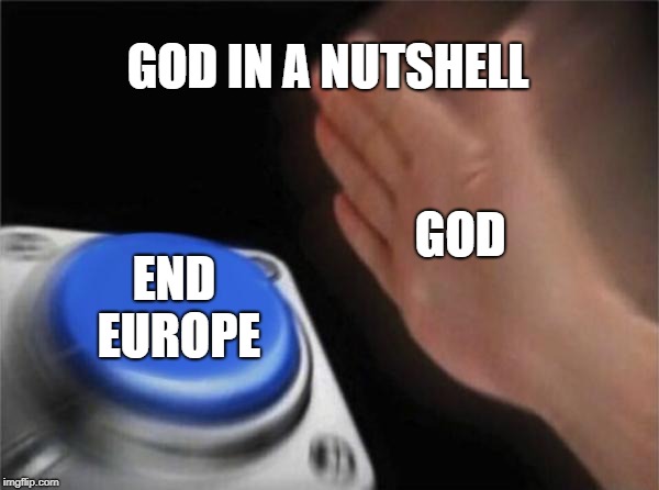 Blank Nut Button Meme | GOD IN A NUTSHELL; GOD; END EUROPE | image tagged in memes,blank nut button | made w/ Imgflip meme maker