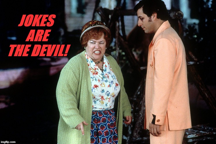 water boy mama  | JOKES ARE THE DEVIL! | image tagged in water boy mama | made w/ Imgflip meme maker