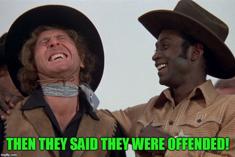 blazing saddles | THEN THEY SAID THEY WERE OFFENDED! | image tagged in blazing saddles | made w/ Imgflip meme maker