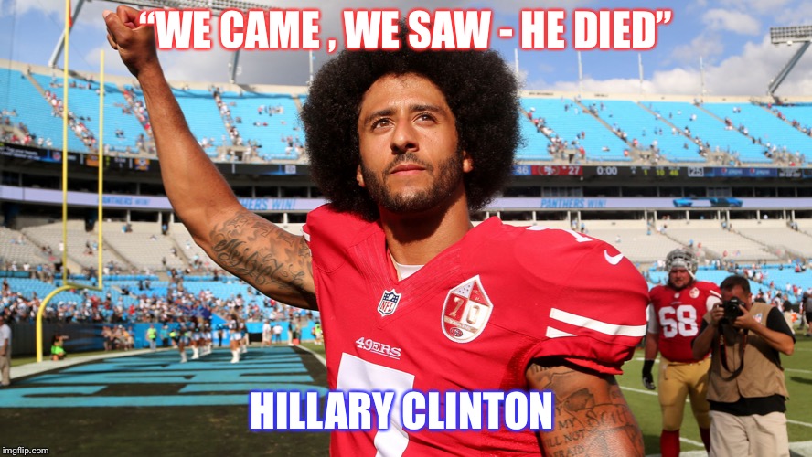 Colin Kapernick | “WE CAME , WE SAW - HE DIED”; HILLARY CLINTON | image tagged in colin kapernick | made w/ Imgflip meme maker