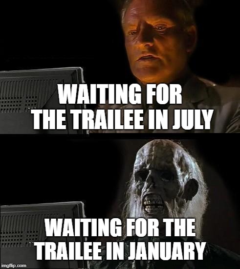I'll Just Wait Here Meme | WAITING FOR THE TRAILEE IN JULY; WAITING FOR THE TRAILEE IN JANUARY | image tagged in memes,ill just wait here | made w/ Imgflip meme maker
