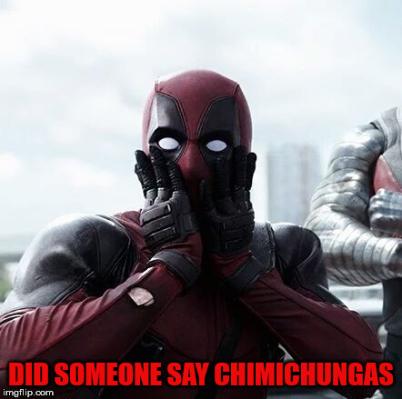 Deadpool Surprised Meme | DID SOMEONE SAY CHIMICHUNGAS | image tagged in memes,deadpool surprised | made w/ Imgflip meme maker