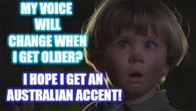 Something to look forward to? | MY VOICE WILL CHANGE WHEN I GET OLDER? I HOPE I GET AN AUSTRALIAN ACCENT! | image tagged in dumb kid,memes,puberty,australians,accent | made w/ Imgflip meme maker