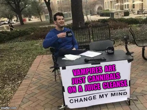 Change My Mind | VAMPIRES  ARE  JUST  CANNIBALS  ON  A  JUICE  CLEANSE | image tagged in change my mind,change my mind crowder,funny memes,fun,hilarious | made w/ Imgflip meme maker