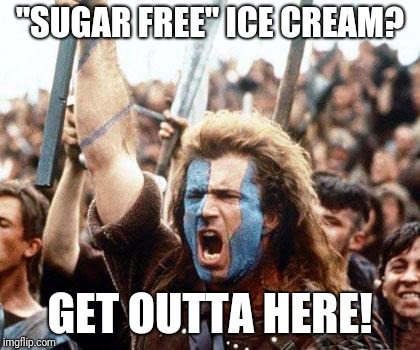 braveheart freedom | "SUGAR FREE" ICE CREAM? GET OUTTA HERE! | image tagged in braveheart freedom | made w/ Imgflip meme maker
