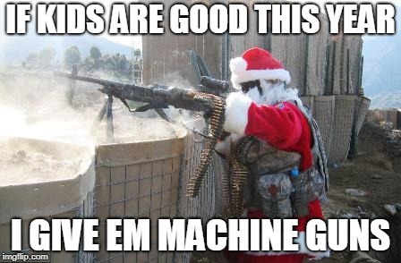 Hohoho Meme | IF KIDS ARE GOOD THIS YEAR; I GIVE EM MACHINE GUNS | image tagged in memes,hohoho | made w/ Imgflip meme maker