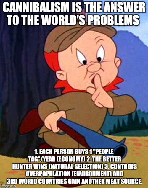 Shhh, I'm hunting Wiberal Wepublicans | CANNIBALISM IS THE ANSWER TO THE WORLD'S PROBLEMS; 1. EACH PERSON BUYS 1 "PEOPLE TAG"/YEAR (ECONOMY) 2. THE BETTER HUNTER WINS (NATURAL SELECTION) 3. CONTROLS OVERPOPULATION (ENVIRONMENT) AND 3RD WORLD COUNTRIES GAIN ANOTHER MEAT SOURCE. | image tagged in memes,hunting season,cannibalism,natural selection,economics | made w/ Imgflip meme maker