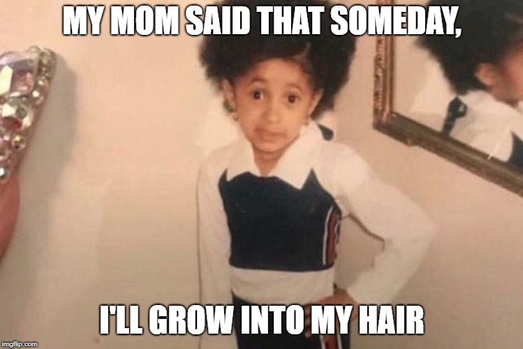 My body is too small for this hair | MY MOM SAID THAT SOMEDAY, I'LL GROW INTO MY HAIR | image tagged in memes,young cardi b,big hair,fro,afro,kid hairdoo | made w/ Imgflip meme maker