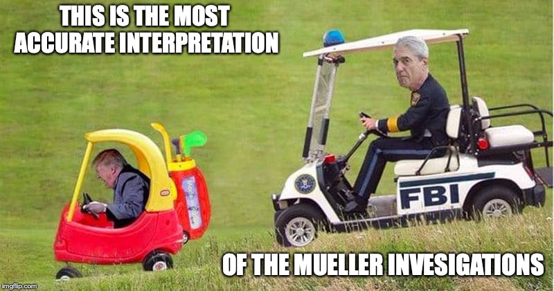 Best Interpretation of the Mueller Investigations | THIS IS THE MOST ACCURATE INTERPRETATION; OF THE MUELLER INVESIGATIONS | image tagged in robert mueller,trump,memes,investigation | made w/ Imgflip meme maker