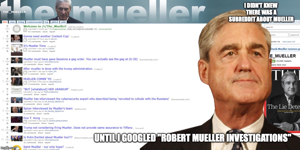 Robert Mueller Subreddit | I DIDN'T KNEW THERE WAS A SUBREDDIT ABOUT MUELLER; UNTIL I GOOGLED "ROBERT MUELLER INVESTIGATIONS" | image tagged in reddit,robert mueller,memes | made w/ Imgflip meme maker