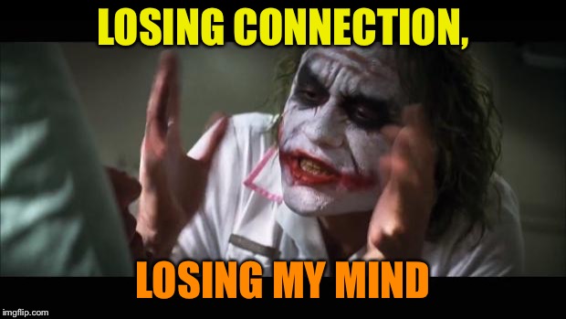 And everybody loses their minds Meme | LOSING CONNECTION, LOSING MY MIND | image tagged in memes,and everybody loses their minds | made w/ Imgflip meme maker