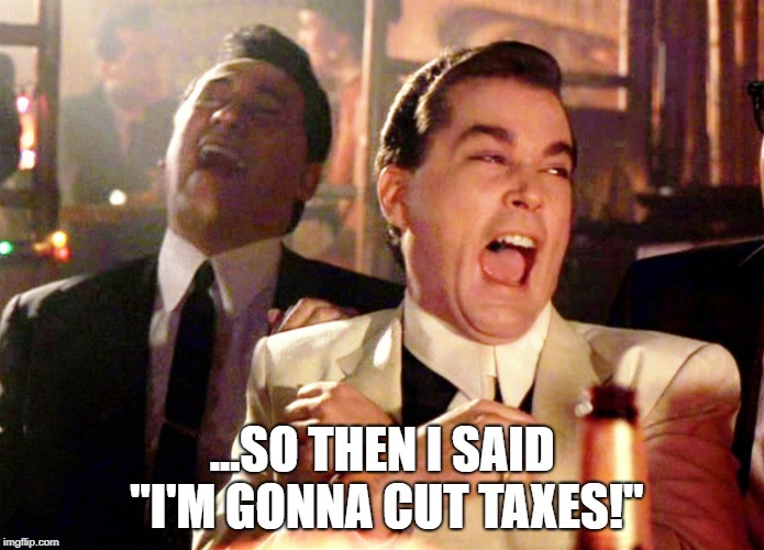 Politicians lying about taxes | ...SO THEN I SAID "I'M GONNA CUT TAXES!" | image tagged in memes,tax cuts,taxes,politicians,government,lying | made w/ Imgflip meme maker