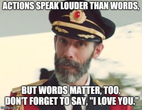 Captain Obvious | ACTIONS SPEAK LOUDER THAN WORDS, BUT WORDS MATTER, TOO. DON'T FORGET TO SAY, "I LOVE YOU." | image tagged in captain obvious,memes,actions speak louder than words,i love you | made w/ Imgflip meme maker