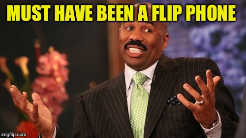 Steve Harvey Meme | MUST HAVE BEEN A FLIP PHONE | image tagged in memes,steve harvey | made w/ Imgflip meme maker