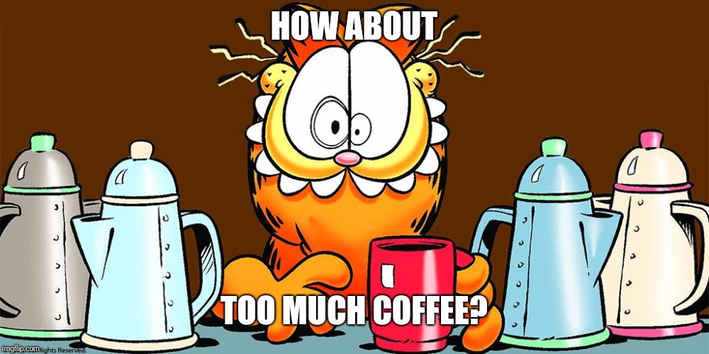 HOW ABOUT TOO MUCH COFFEE? | made w/ Imgflip meme maker