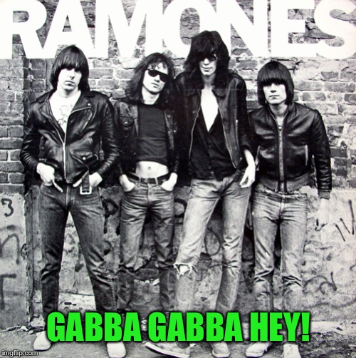Ramones | GABBA GABBA HEY! | image tagged in ramones | made w/ Imgflip meme maker