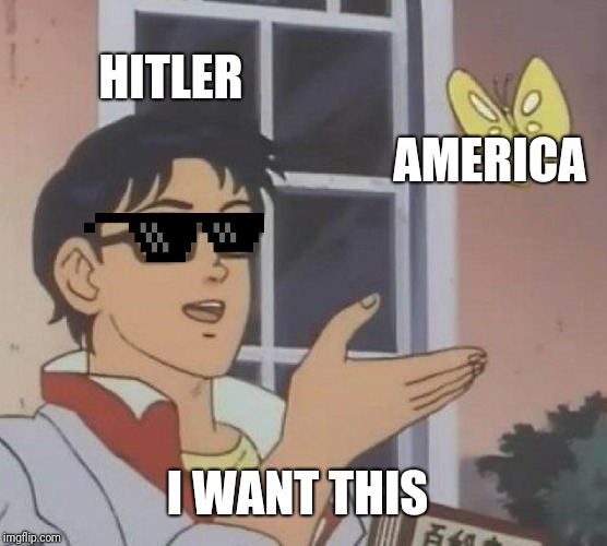 Is This A Pigeon | HITLER; AMERICA; I WANT THIS | image tagged in memes,is this a pigeon | made w/ Imgflip meme maker