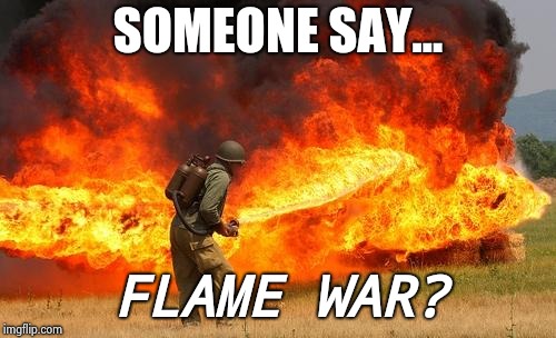 Nope flamethrower | SOMEONE SAY... FLAME WAR? | image tagged in nope flamethrower | made w/ Imgflip meme maker