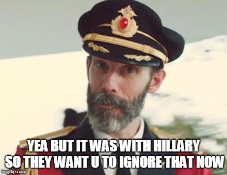 Captain Obvious | YEA BUT IT WAS WITH HILLARY SO THEY WANT U TO IGNORE THAT NOW | image tagged in captain obvious | made w/ Imgflip meme maker