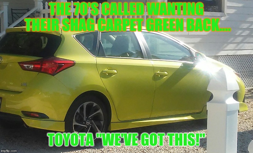 the 70s called | THE 70'S CALLED WANTING THEIR SHAG CARPET GREEN BACK.... TOYOTA "WE'VE GOT THIS!" | image tagged in the 70s called | made w/ Imgflip meme maker