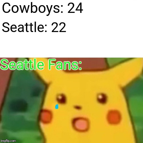 Surprised Pikachu | Cowboys: 24; Seattle: 22; Seattle Fans:; , | image tagged in memes,surprised pikachu | made w/ Imgflip meme maker