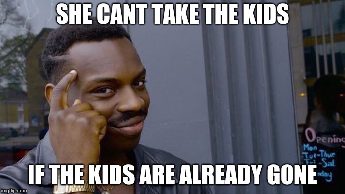 Now you cant take them brenda! | SHE CANT TAKE THE KIDS; IF THE KIDS ARE ALREADY GONE | image tagged in memes,roll safe think about it | made w/ Imgflip meme maker