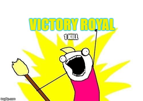 X All The Y Meme | VICTORY ROYAL; 1 KILL | image tagged in memes,x all the y | made w/ Imgflip meme maker