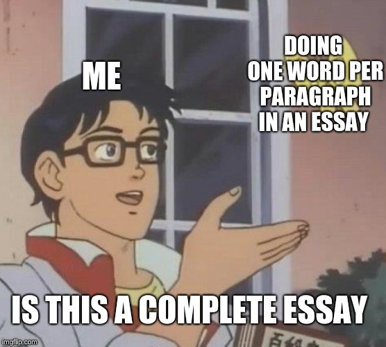 Is This A Pigeon Meme | DOING ONE WORD PER PARAGRAPH IN AN ESSAY; ME; IS THIS A COMPLETE ESSAY | image tagged in memes,is this a pigeon | made w/ Imgflip meme maker