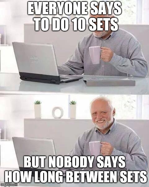 Hide the Pain Harold Meme | EVERYONE SAYS TO DO 10 SETS; BUT NOBODY SAYS HOW LONG BETWEEN SETS | image tagged in memes,hide the pain harold | made w/ Imgflip meme maker