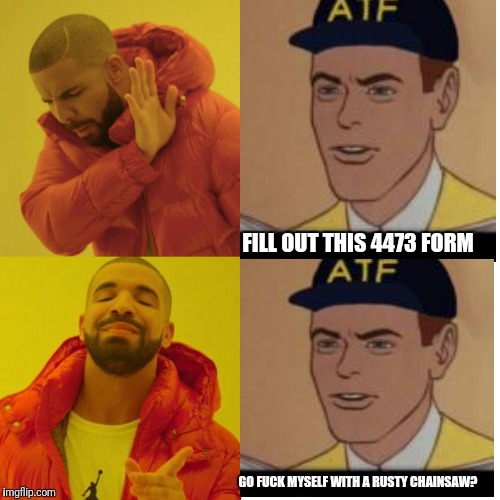 FILL OUT THIS 4473 FORM; GO FUCK MYSELF WITH A RUSTY CHAINSAW? | made w/ Imgflip meme maker