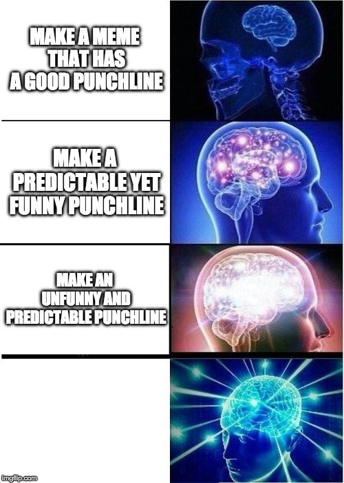 Expanding Brain Meme | MAKE A MEME THAT HAS A GOOD PUNCHLINE; MAKE A PREDICTABLE YET FUNNY PUNCHLINE; MAKE AN UNFUNNY AND PREDICTABLE PUNCHLINE | image tagged in memes,expanding brain | made w/ Imgflip meme maker