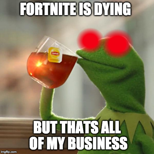 But That's None Of My Business | FORTNITE IS DYING; BUT THATS ALL OF MY BUSINESS | image tagged in memes,but thats none of my business,kermit the frog | made w/ Imgflip meme maker