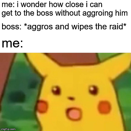 Surprised Pikachu Meme | me: i wonder how close i can get to the boss without aggroing him; boss: *aggros and wipes the raid*; me: | image tagged in memes,surprised pikachu | made w/ Imgflip meme maker