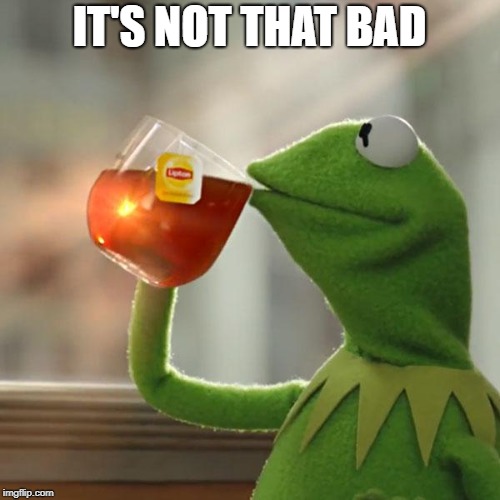 But That's None Of My Business Meme | IT'S NOT THAT BAD | image tagged in memes,but thats none of my business,kermit the frog | made w/ Imgflip meme maker